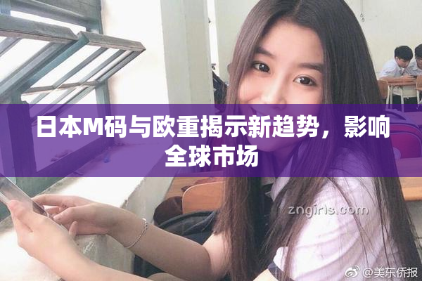 日本M码与欧重揭示新趋势，影响全球市场