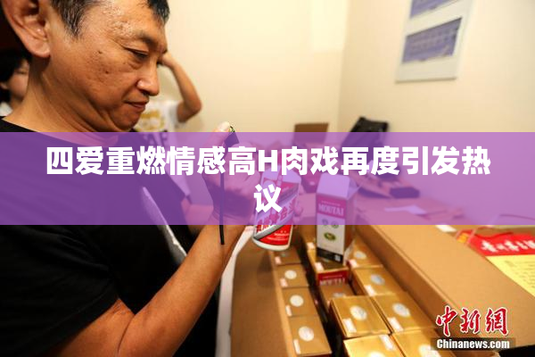 四爱重燃情感高H肉戏再度引发热议