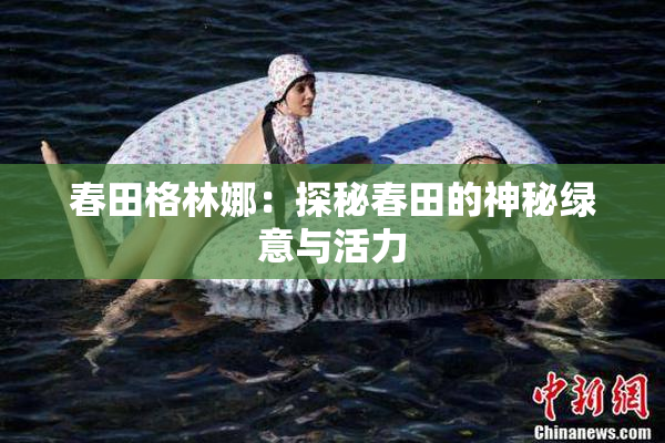 春田格林娜：探秘春田的神秘绿意与活力