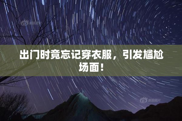 出门时竟忘记穿衣服，引发尴尬场面！