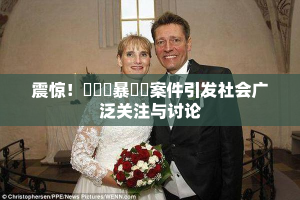 震惊！亂倫強暴強姦案件引发社会广泛关注与讨论