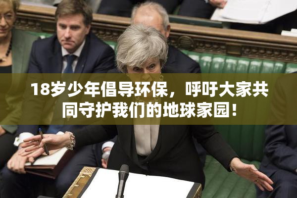 18岁少年倡导环保，呼吁大家共同守护我们的地球家园！