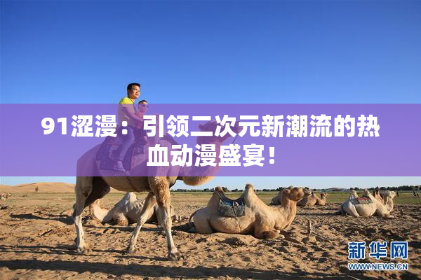 91涩漫：引领二次元新潮流的热血动漫盛宴！