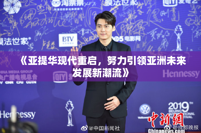 《亚提华现代重启，努力引领亚洲未来发展新潮流》