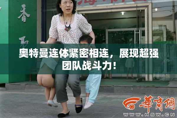 奥特曼连体紧密相连，展现超强团队战斗力！