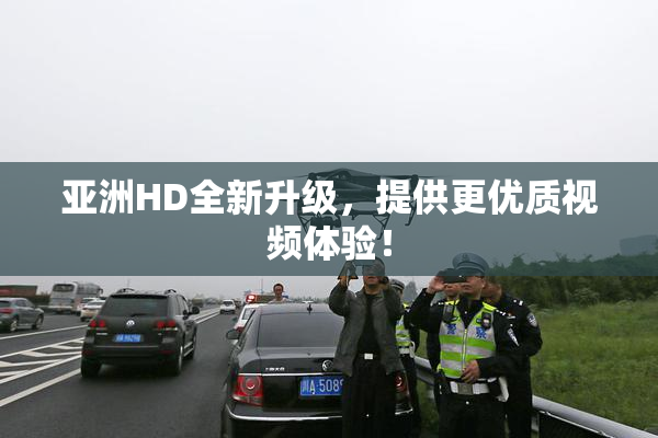 亚洲HD全新升级，提供更优质视频体验！