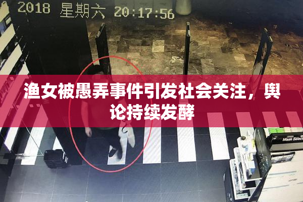 渔女被愚弄事件引发社会关注，舆论持续发酵