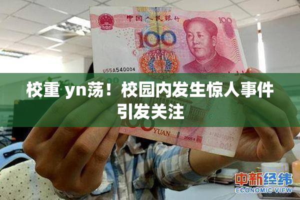 校重 yn荡！校园内发生惊人事件引发关注