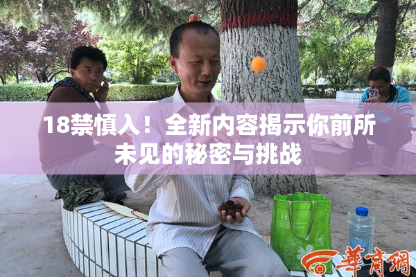 18禁慎入！全新内容揭示你前所未见的秘密与挑战