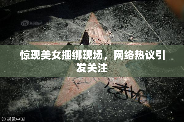 惊现美女捆绑现场，网络热议引发关注