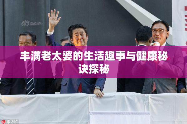 丰满老太婆的生活趣事与健康秘诀探秘