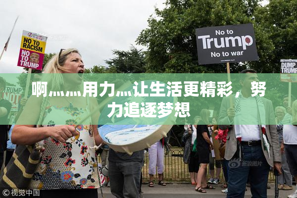 啊灬灬用力灬让生活更精彩，努力追逐梦想