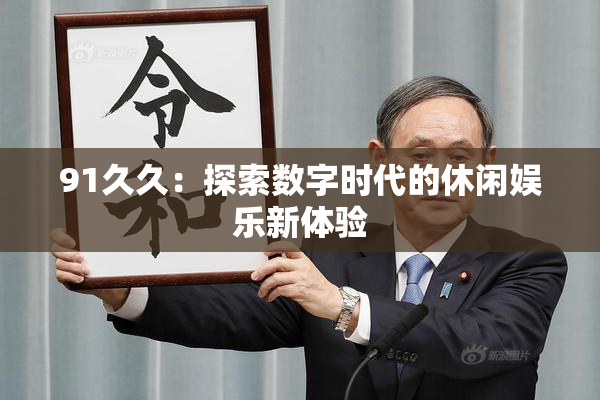 91久久：探索数字时代的休闲娱乐新体验
