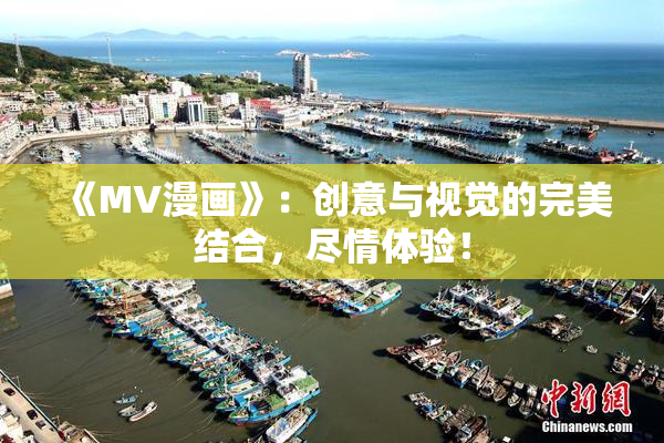 《MV漫画》：创意与视觉的完美结合，尽情体验！