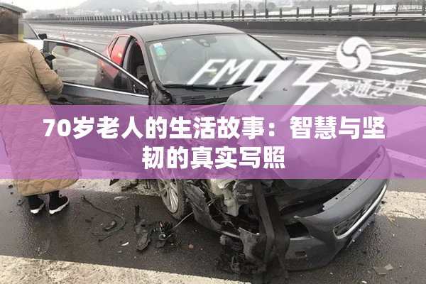 70岁老人的生活故事：智慧与坚韧的真实写照