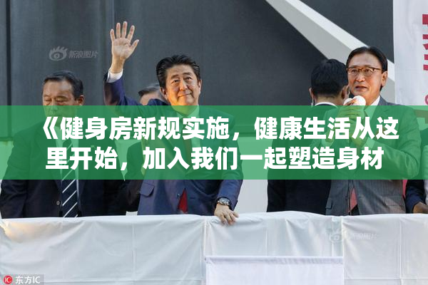 《健身房新规实施，健康生活从这里开始，加入我们一起塑造身材》