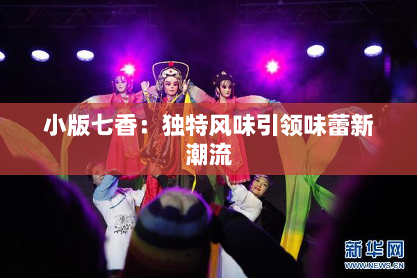 小版七香：独特风味引领味蕾新潮流