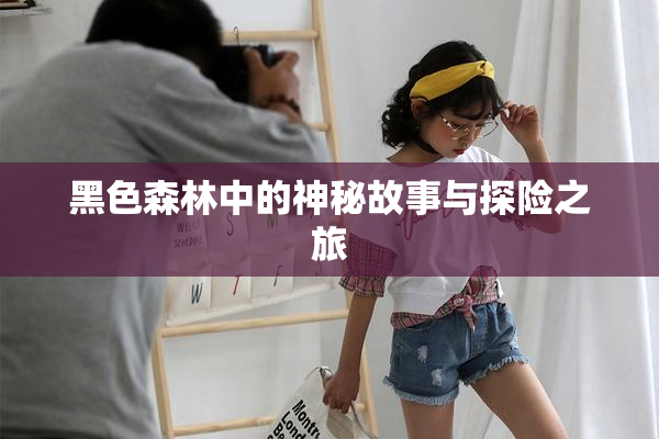 黑色森林中的神秘故事与探险之旅