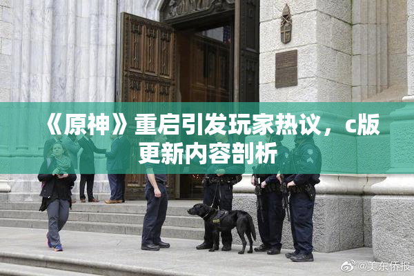 《原神》重启引发玩家热议，c版更新内容剖析