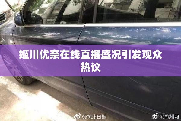 姬川优奈在线直播盛况引发观众热议