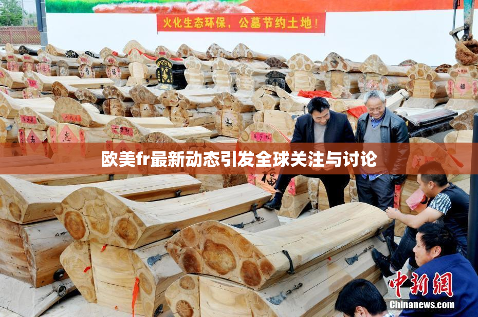 欧美fr最新动态引发全球关注与讨论
