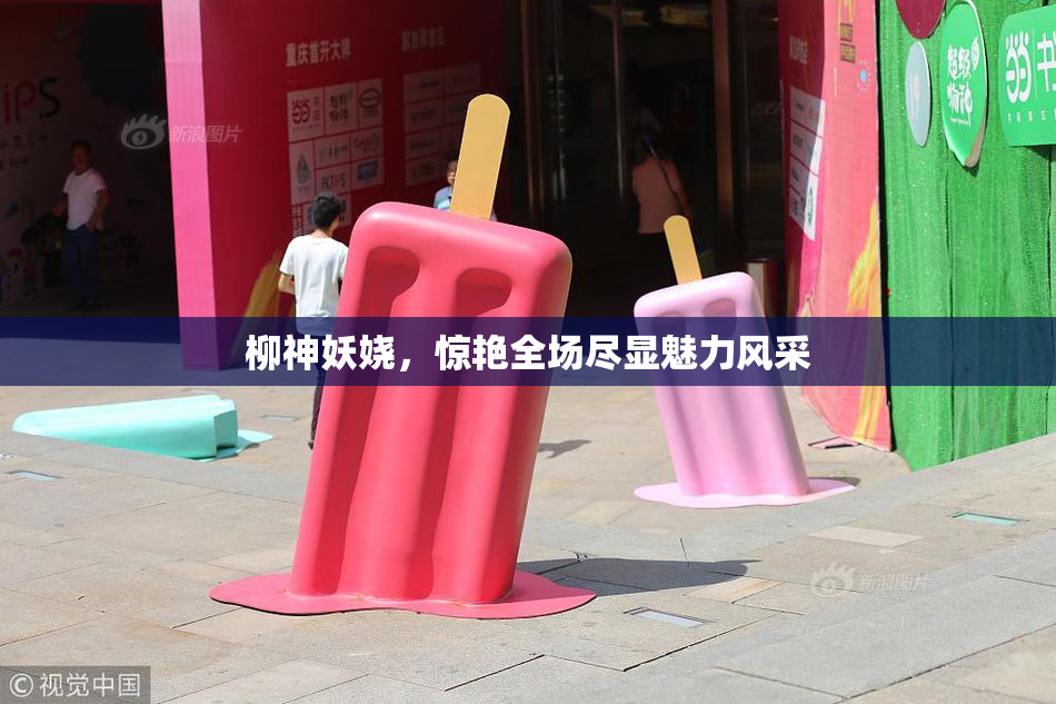 柳神妖娆，惊艳全场尽显魅力风采