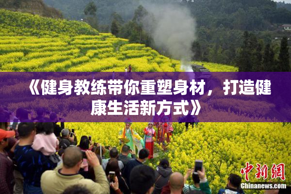 《健身教练带你重塑身材，打造健康生活新方式》