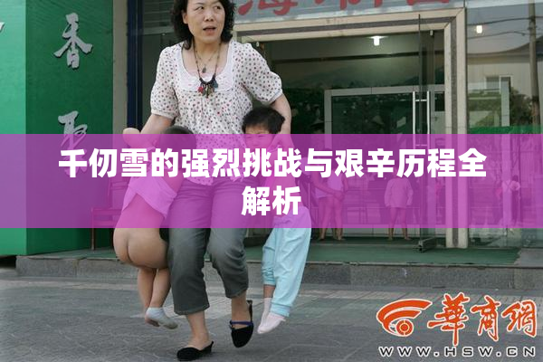 千仞雪的强烈挑战与艰辛历程全解析