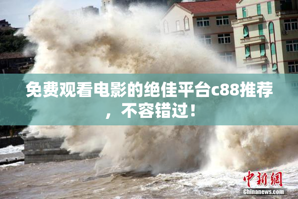 免费观看电影的绝佳平台c88推荐，不容错过！