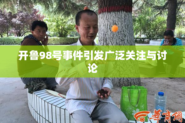 开鲁98号事件引发广泛关注与讨论