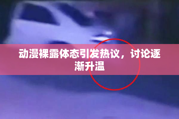 动漫裸露体态引发热议，讨论逐渐升温