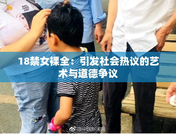 18禁女裸全：引发社会热议的艺术与道德争议