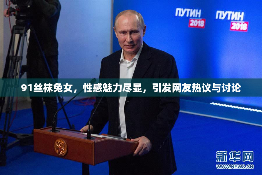 91丝袜兔女，性感魅力尽显，引发网友热议与讨论