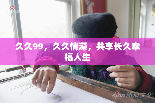 久久99，久久情深，共享长久幸福人生