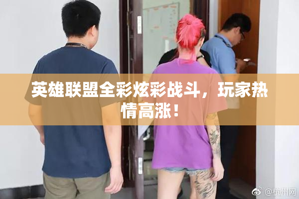 英雄联盟全彩炫彩战斗，玩家热情高涨！