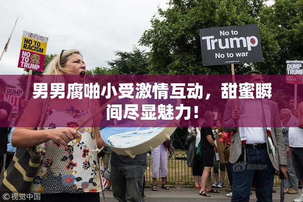 男男腐啪小受激情互动，甜蜜瞬间尽显魅力！