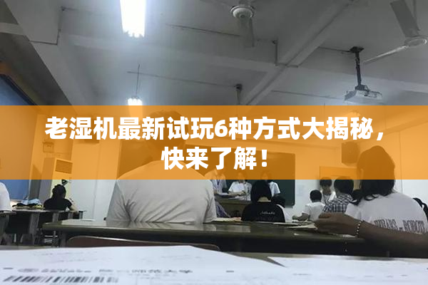 老湿机最新试玩6种方式大揭秘，快来了解！