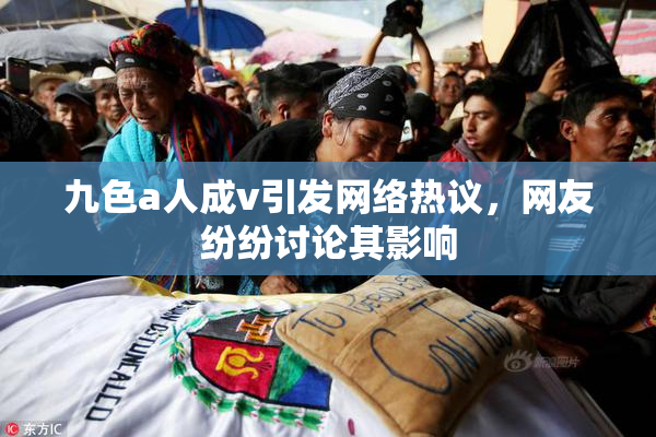 九色a人成v引发网络热议，网友纷纷讨论其影响