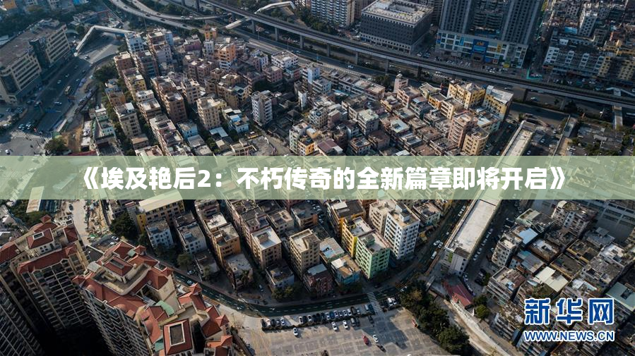 《埃及艳后2：不朽传奇的全新篇章即将开启》