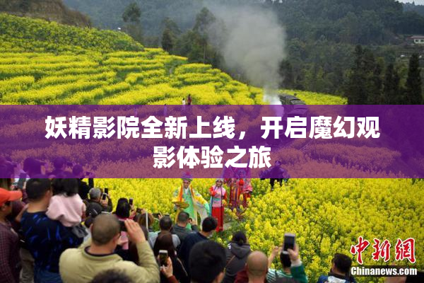 妖精影院全新上线，开启魔幻观影体验之旅