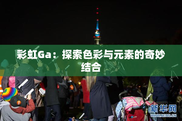 彩虹Ga：探索色彩与元素的奇妙结合