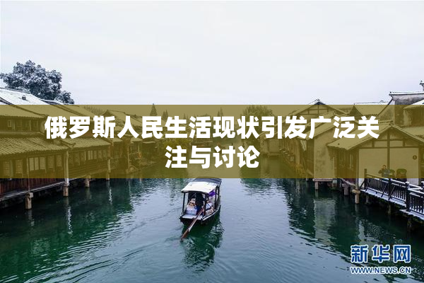 俄罗斯人民生活现状引发广泛关注与讨论