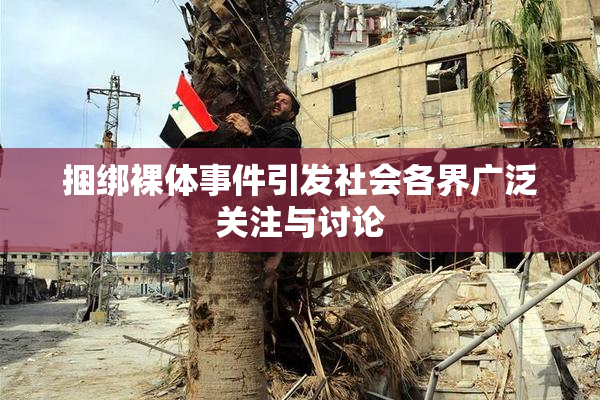 捆绑裸体事件引发社会各界广泛关注与讨论