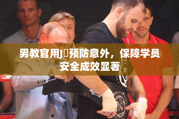 男教官用J亅预防意外，保障学员安全成效显著