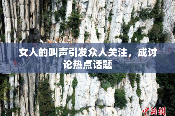 女人的叫声引发众人关注，成讨论热点话题