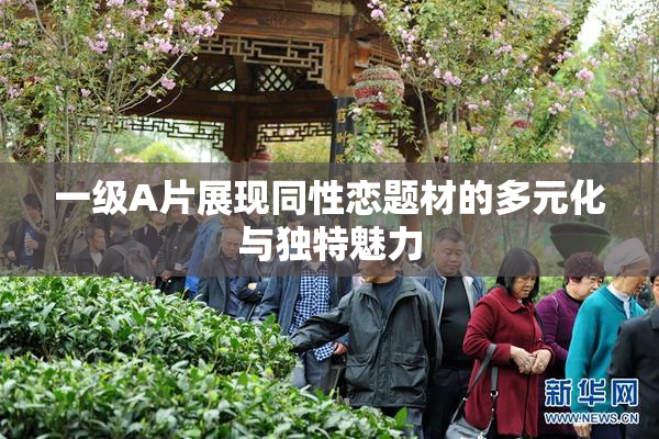 一级A片展现同性恋题材的多元化与独特魅力