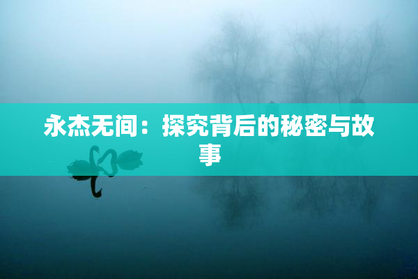 永杰无间：探究背后的秘密与故事