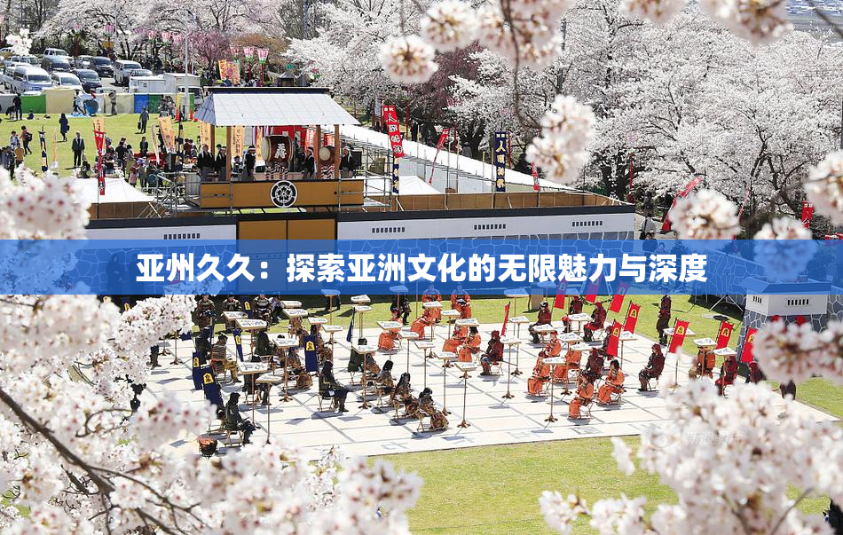 亚州久久：探索亚洲文化的无限魅力与深度