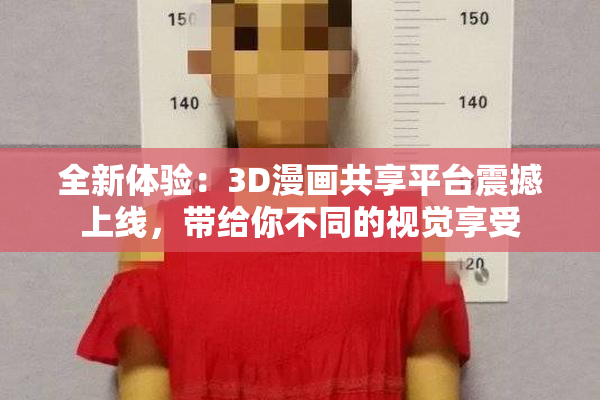全新体验：3D漫画共享平台震撼上线，带给你不同的视觉享受