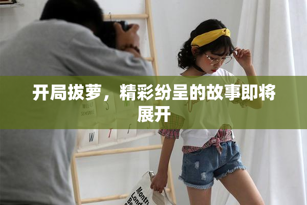 开局拔萝，精彩纷呈的故事即将展开